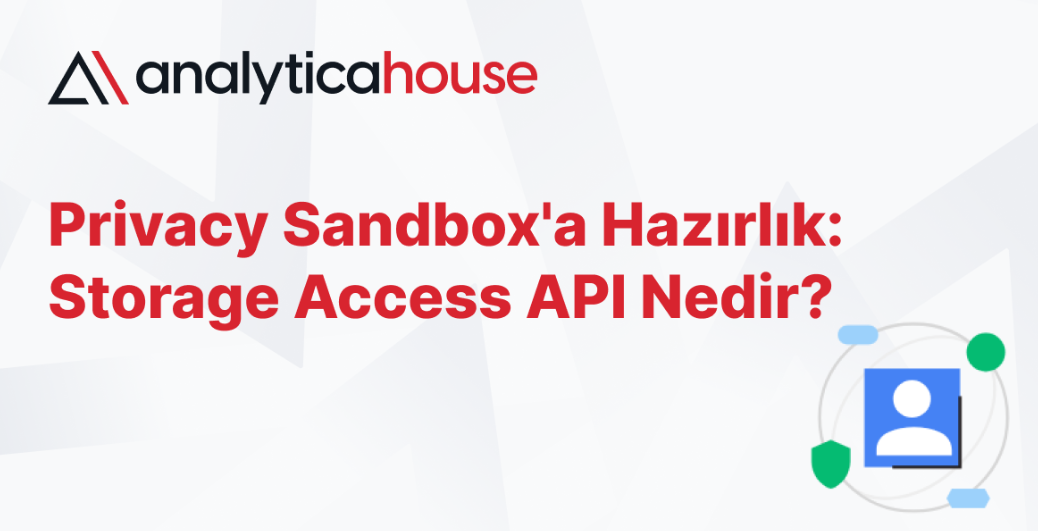 Privacy Sandbox'a Hazırlık: Storage Access API Nedir?