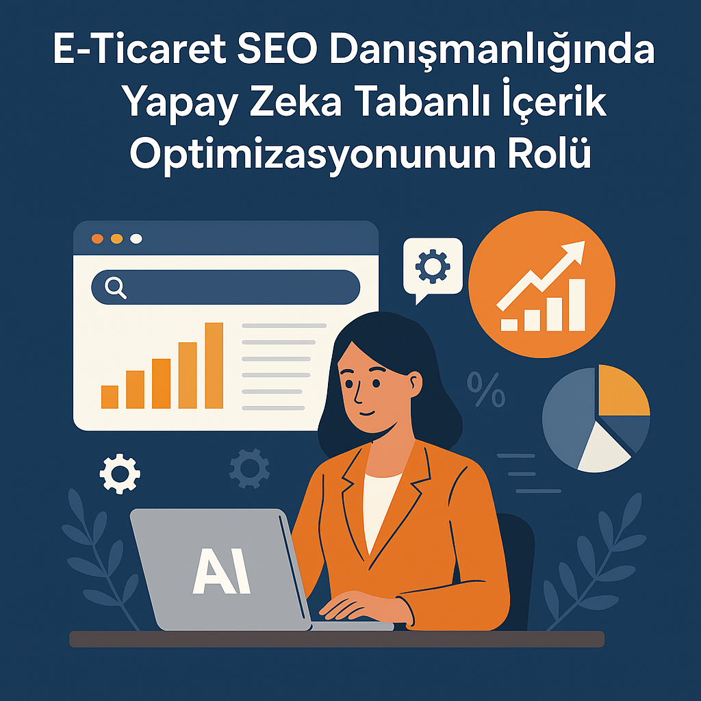 E-Ticaret SEO Danışmanlığında Yapay Zeka Tabanlı İçerik Optimizasyonunun Rolü
