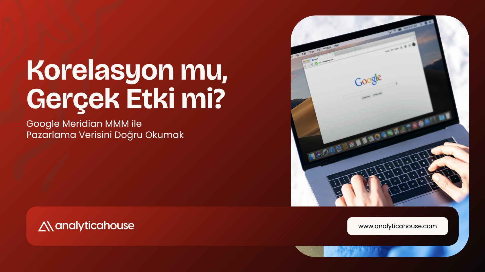 Korelasyon mu, Gerçek Etki mi? Google Meridian MMM ile Pazarlama Verisini Doğru Okumak