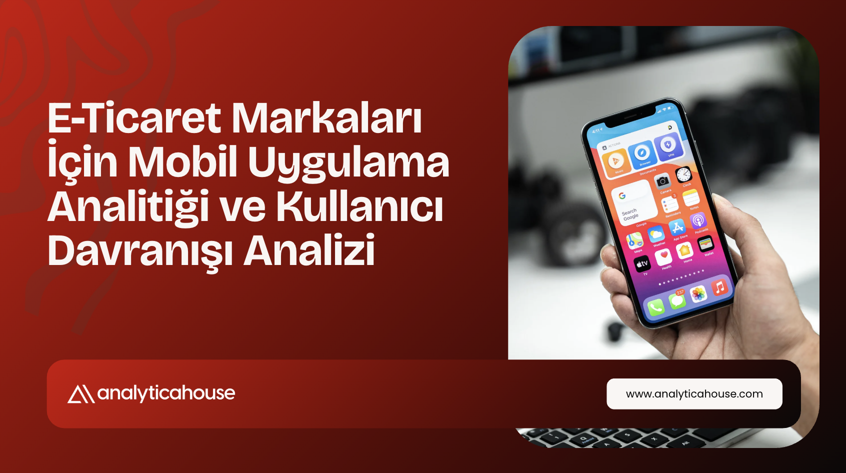 E-Ticaret Markaları İçin Mobil Uygulama Analitiği ve Kullanıcı Davranışı Analizi